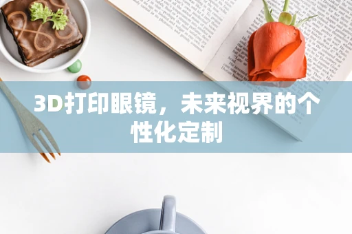 3D打印眼镜，未来视界的个性化定制