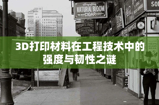 3D打印材料在工程技术中的强度与韧性之谜