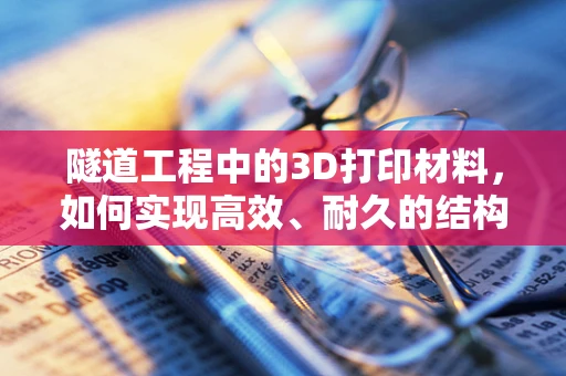隧道工程中的3D打印材料，如何实现高效、耐久的结构支撑？