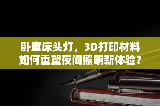 卧室床头灯，3D打印材料如何重塑夜间照明新体验？