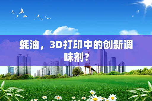 蚝油，3D打印中的创新调味剂？