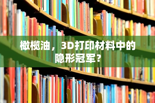 橄榄油，3D打印材料中的隐形冠军？