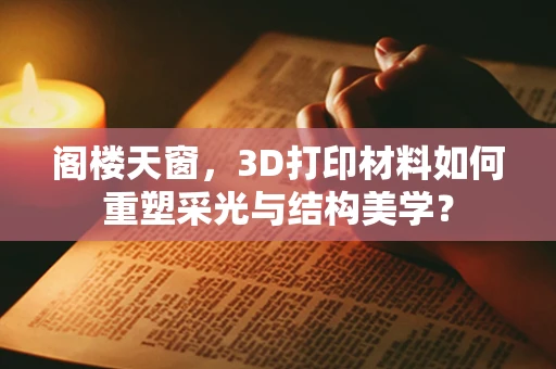 阁楼天窗，3D打印材料如何重塑采光与结构美学？