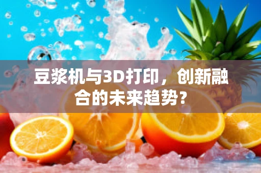 豆浆机与3D打印，创新融合的未来趋势？