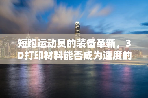 短跑运动员的装备革新，3D打印材料能否成为速度的加速器？