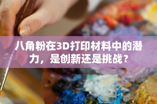 八角粉在3D打印材料中的潜力，是创新还是挑战？