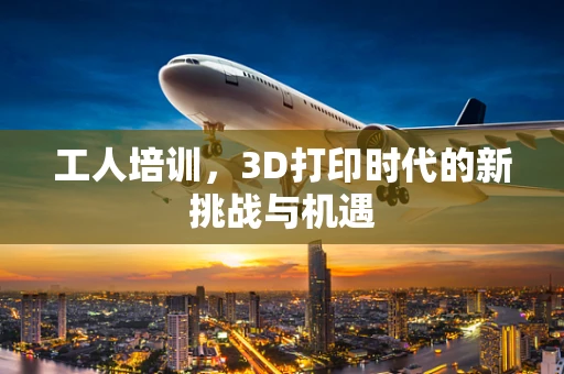 工人培训，3D打印时代的新挑战与机遇