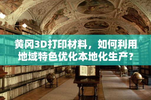 黄冈3D打印材料，如何利用地域特色优化本地化生产？