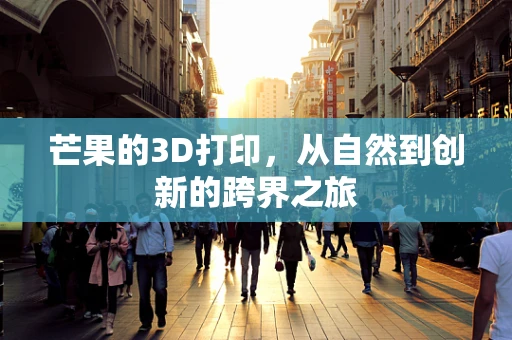 芒果的3D打印，从自然到创新的跨界之旅