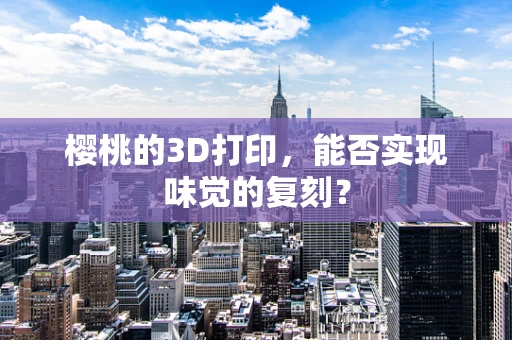 樱桃的3D打印，能否实现味觉的复刻？