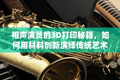 相声演员的3D打印秘籍，如何用材料创新演绎传统艺术？
