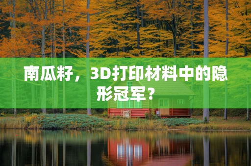 南瓜籽，3D打印材料中的隐形冠军？