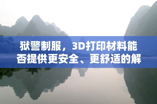 狱警制服，3D打印材料能否提供更安全、更舒适的解决方案？