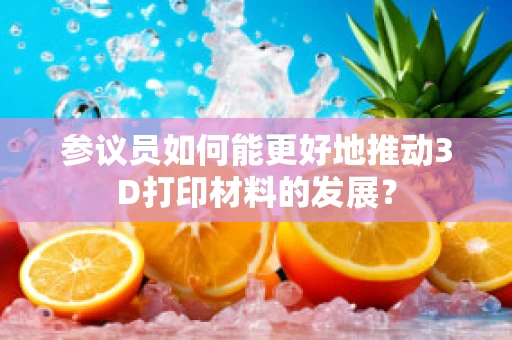 参议员如何能更好地推动3D打印材料的发展？