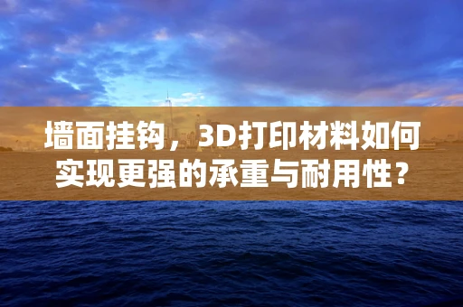 墙面挂钩，3D打印材料如何实现更强的承重与耐用性？