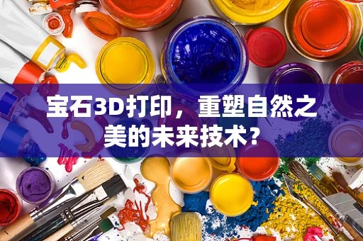 宝石3D打印，重塑自然之美的未来技术？