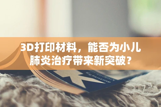 3D打印材料，能否为小儿肺炎治疗带来新突破？
