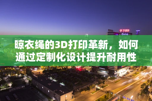 晾衣绳的3D打印革新，如何通过定制化设计提升耐用性与灵活性？