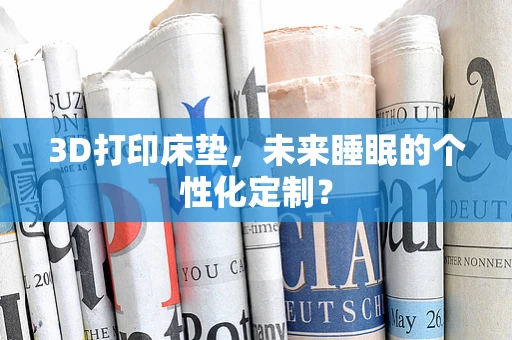 3D打印床垫，未来睡眠的个性化定制？