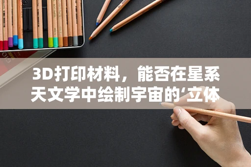3D打印材料，能否在星系天文学中绘制宇宙的‘立体图’？