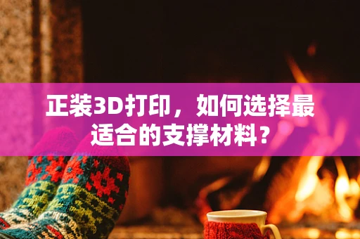 正装3D打印，如何选择最适合的支撑材料？