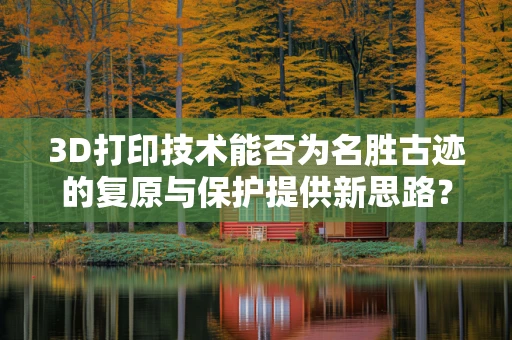 3D打印技术能否为名胜古迹的复原与保护提供新思路？