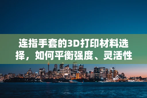 连指手套的3D打印材料选择，如何平衡强度、灵活性与舒适度？