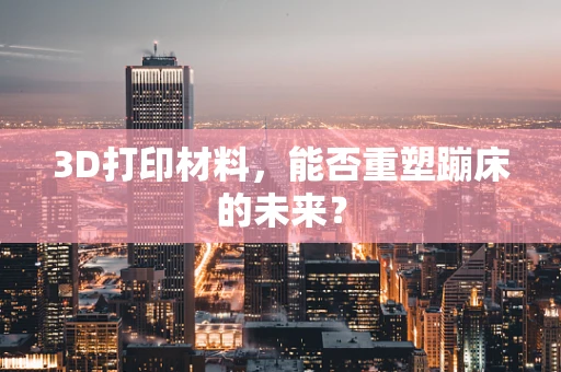 3D打印材料，能否重塑蹦床的未来？