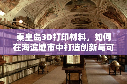 秦皇岛3D打印材料，如何在海滨城市中打造创新与可持续的未来？
