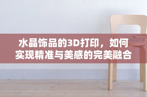 水晶饰品的3D打印，如何实现精准与美感的完美融合？