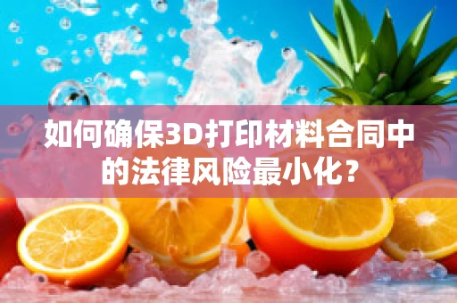 如何确保3D打印材料合同中的法律风险最小化？