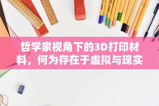 哲学家视角下的3D打印材料，何为存在于虚拟与现实之间的物质？