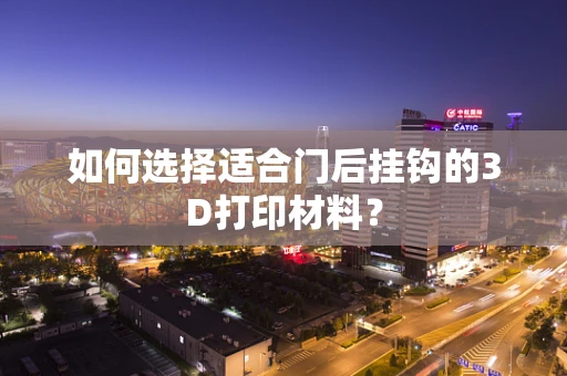如何选择适合门后挂钩的3D打印材料？