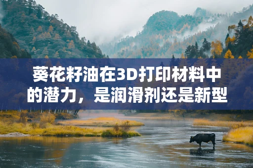 葵花籽油在3D打印材料中的潜力，是润滑剂还是新型生物基原料？
