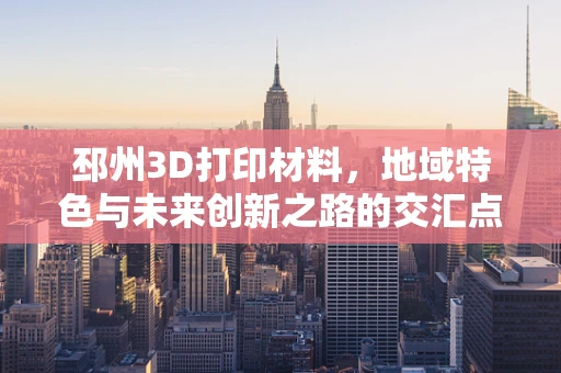 邳州3D打印材料，地域特色与未来创新之路的交汇点