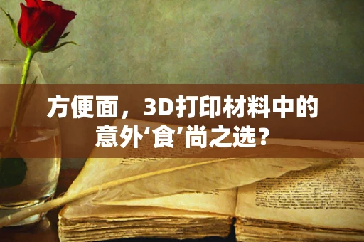 方便面，3D打印材料中的意外‘食’尚之选？