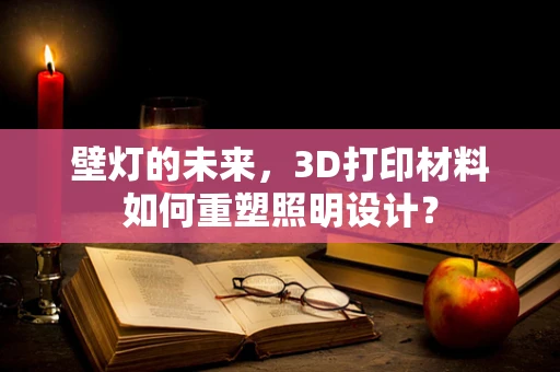 壁灯的未来，3D打印材料如何重塑照明设计？