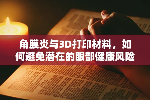 角膜炎与3D打印材料，如何避免潜在的眼部健康风险？