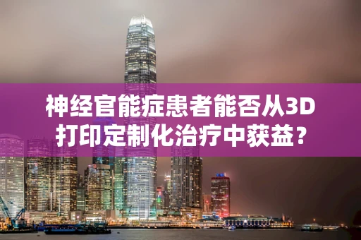 神经官能症患者能否从3D打印定制化治疗中获益？