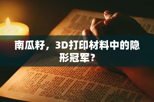 南瓜籽，3D打印材料中的隐形冠军？