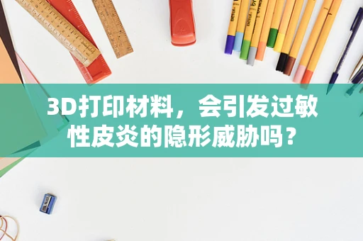 3D打印材料，会引发过敏性皮炎的隐形威胁吗？