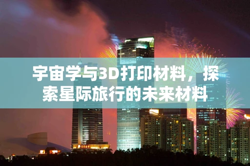 宇宙学与3D打印材料，探索星际旅行的未来材料