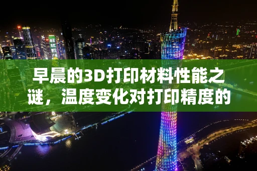 早晨的3D打印材料性能之谜，温度变化对打印精度的微妙影响