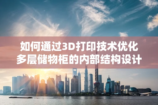 如何通过3D打印技术优化多层储物柜的内部结构设计？