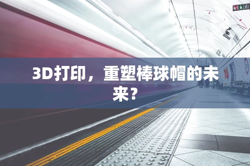 3D打印，重塑棒球帽的未来？