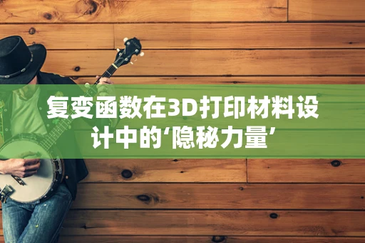 复变函数在3D打印材料设计中的‘隐秘力量’