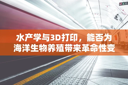 水产学与3D打印，能否为海洋生物养殖带来革命性变革？