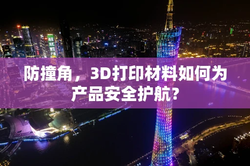 防撞角，3D打印材料如何为产品安全护航？