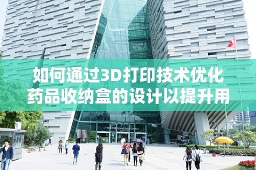 如何通过3D打印技术优化药品收纳盒的设计以提升用药安全？