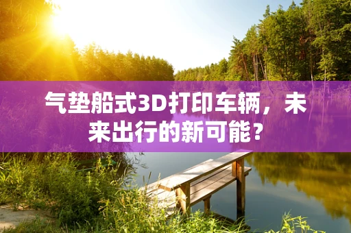气垫船式3D打印车辆，未来出行的新可能？